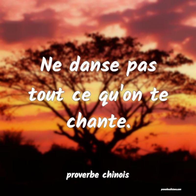  Ne danse pas tout ce qu'on te chante.