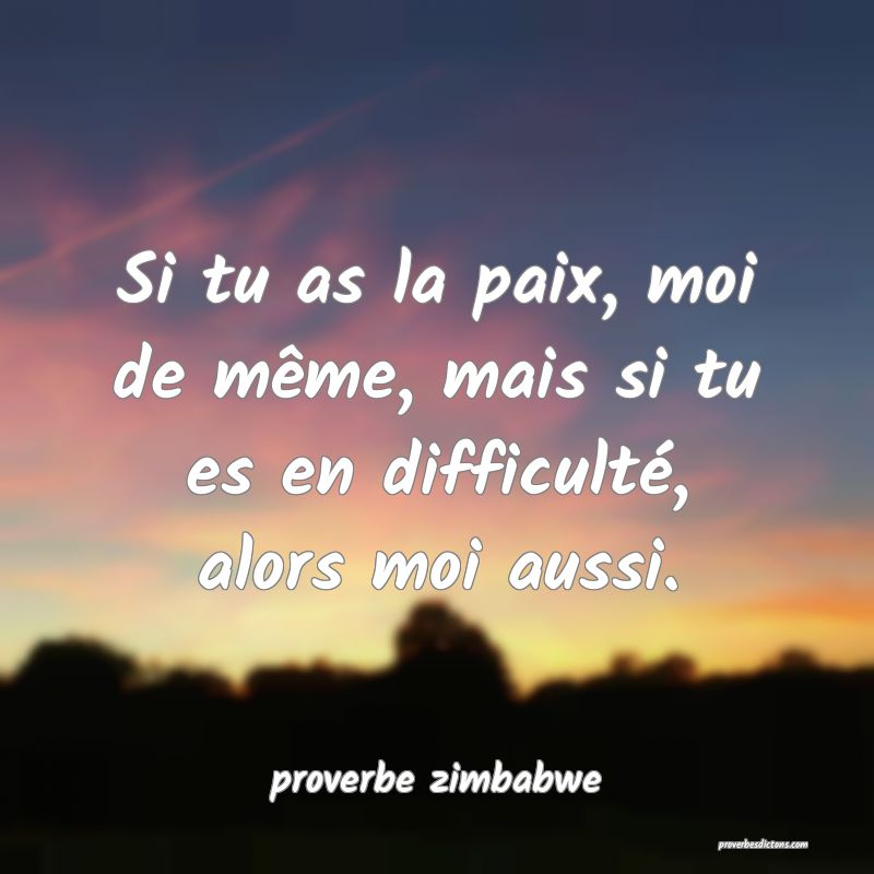  Si tu as la paix, moi de même, mais si tu es en difficulté, alors moi aussi.