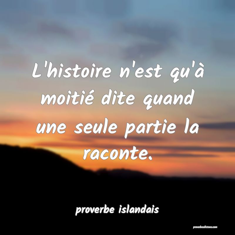  L'histoire n'est qu'à moitié dite quand une seule partie la raconte.
