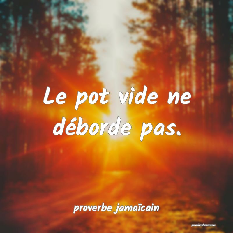  Le pot vide ne déborde pas.