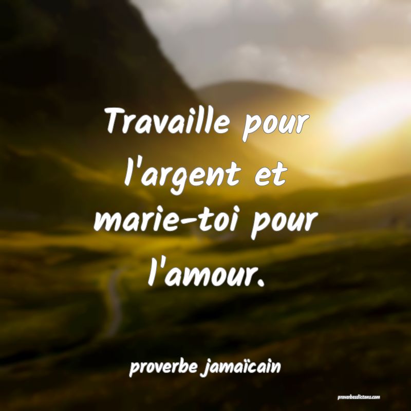  Travaille pour l'argent et marie-toi pour l'amour.