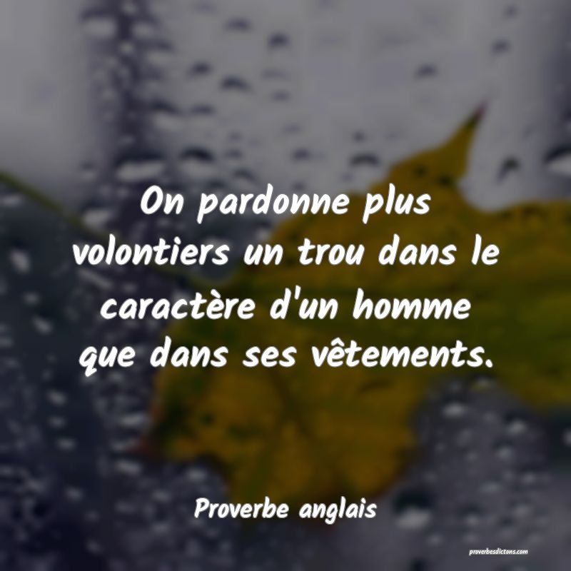  On pardonne plus volontiers un trou dans le caractère d'un homme que dans ses vêtements.
