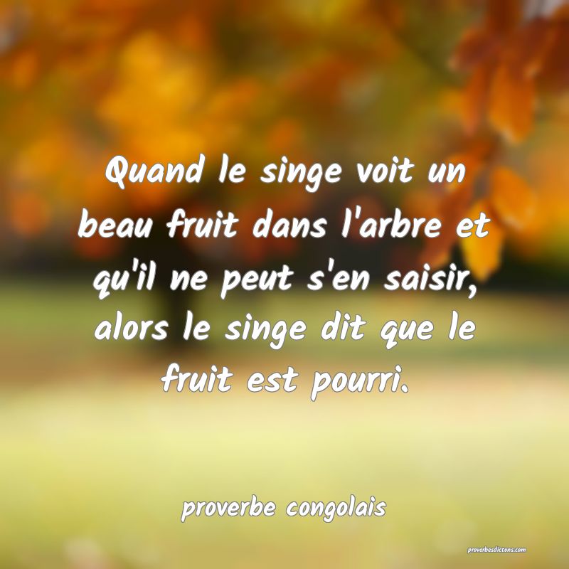Quand le singe voit un beau fruit dans l'arbre et qu'il ne peut s'en saisir, alors le singe dit que le fruit est pourri.