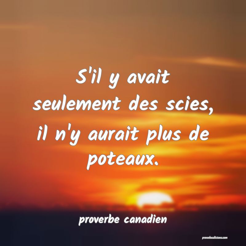  S'il y avait seulement des scies, il n'y aurait plus de poteaux.