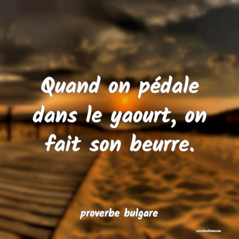  Quand on pédale dans le yaourt, on fait son beurre.