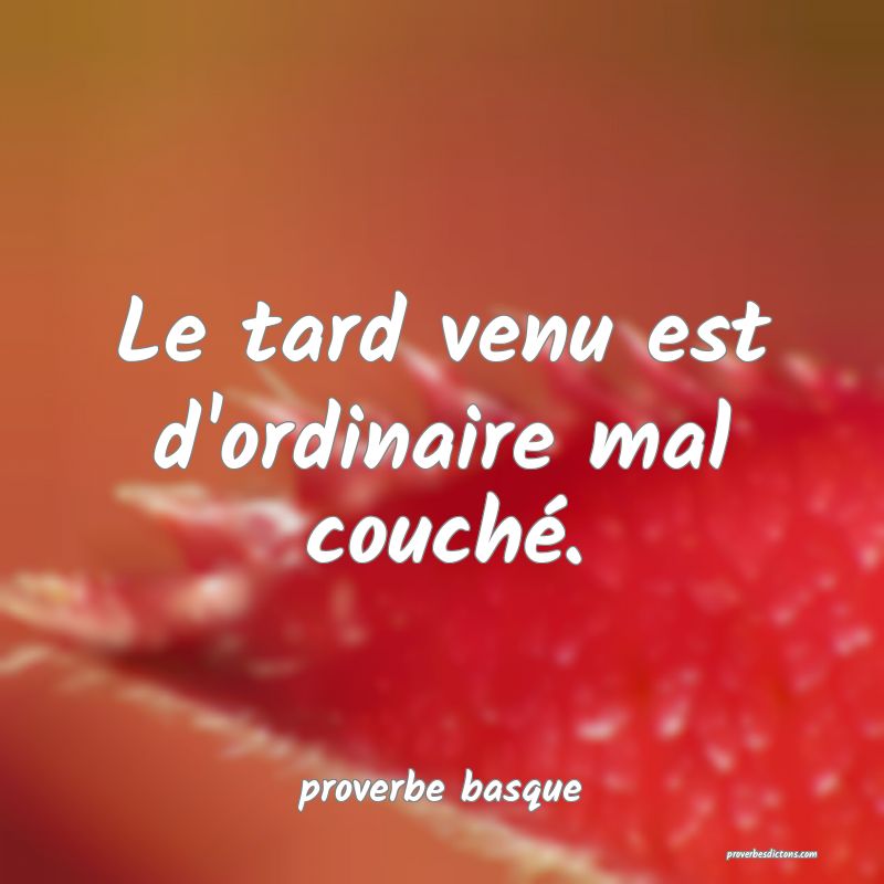  Le tard venu est d'ordinaire mal couché.