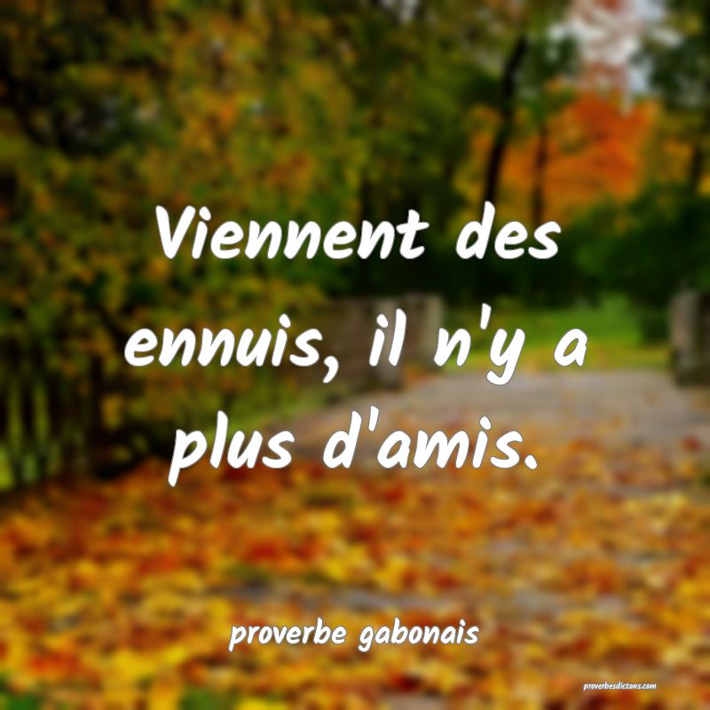  Viennent des ennuis, il n'y a plus d'amis.