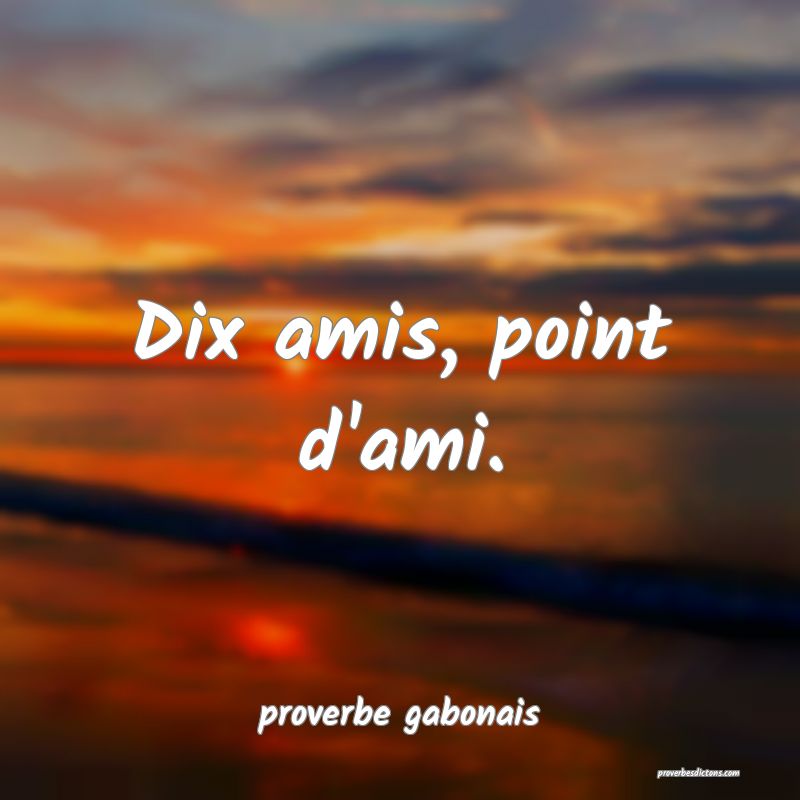  Dix amis, point d'ami.