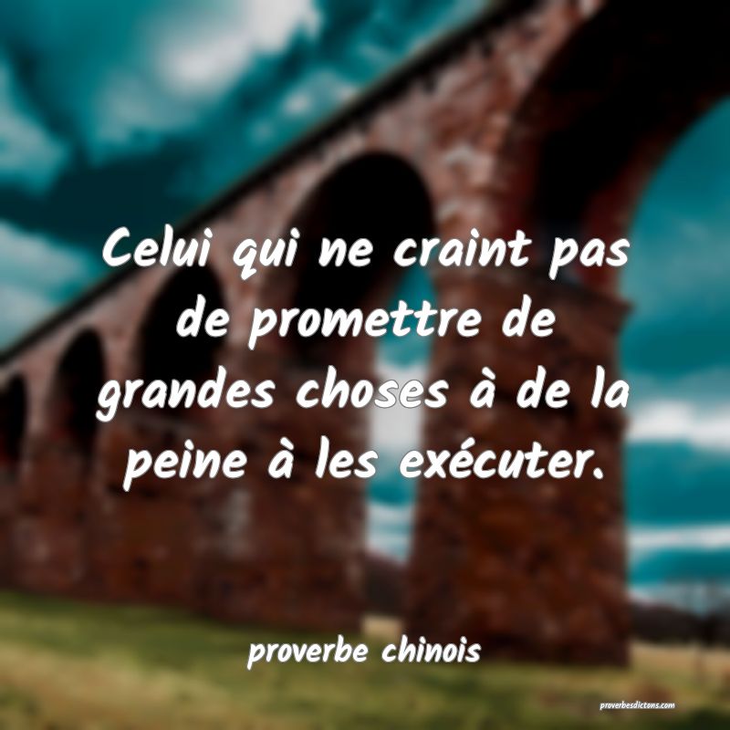  Celui qui ne craint pas de promettre de grandes choses à de la peine à les exécuter.