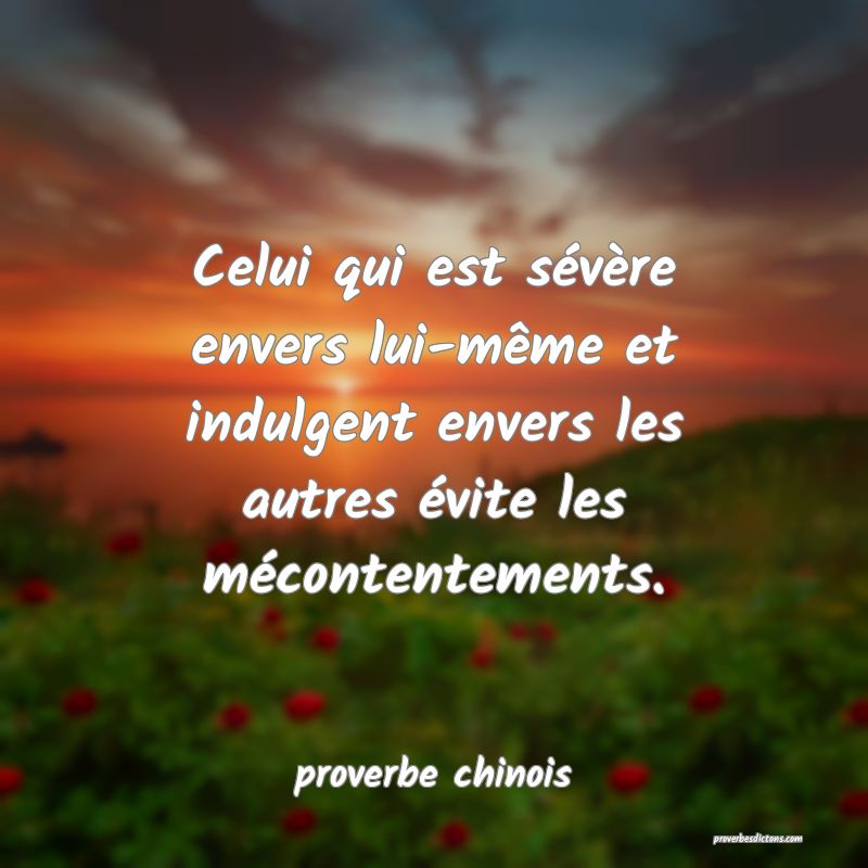  Celui qui est sévère envers lui-même et indulgent envers les autres évite les mécontentements.