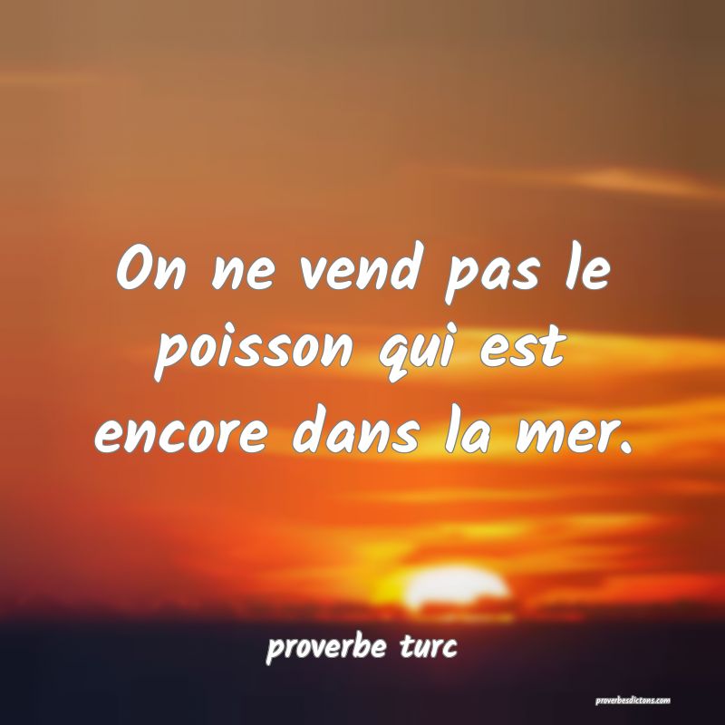  On ne vend pas le poisson qui est encore dans la mer.