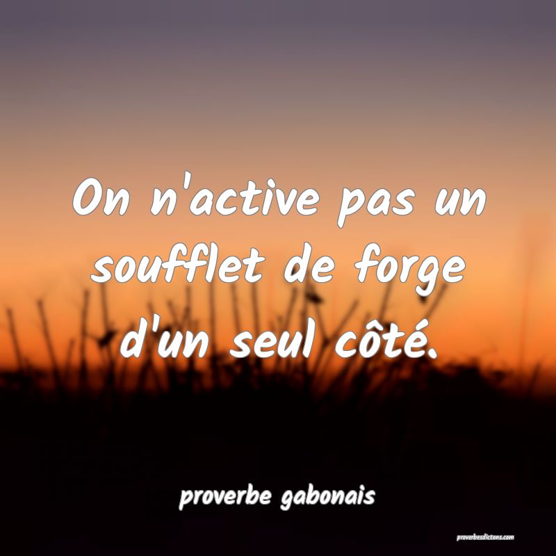  On n'active pas un soufflet de forge d'un seul côté.
