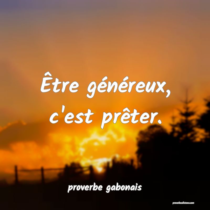  Être généreux, c'est prêter.
