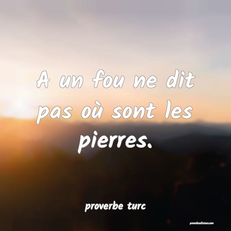  A un fou ne dit pas où sont les pierres.