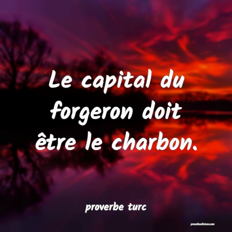  Le capital du forgeron doit être le charbon.