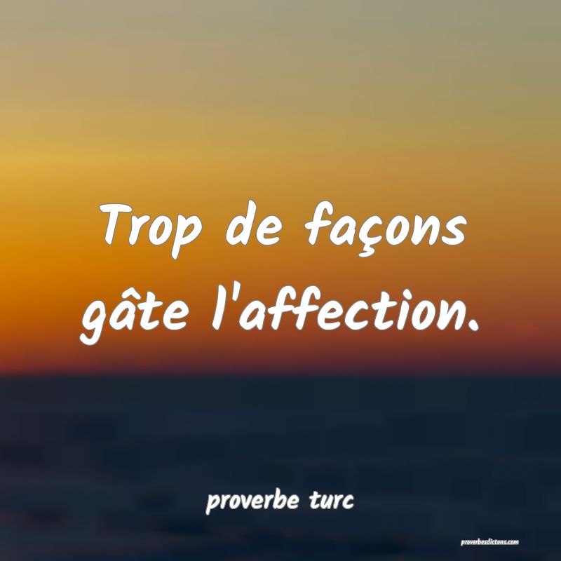  Trop de façons gâte l'affection.