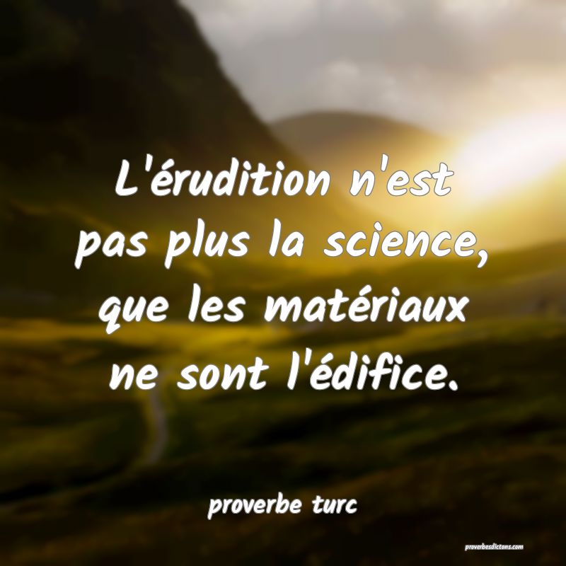  L'érudition n'est pas plus la science, que les matériaux ne sont l'édifice.