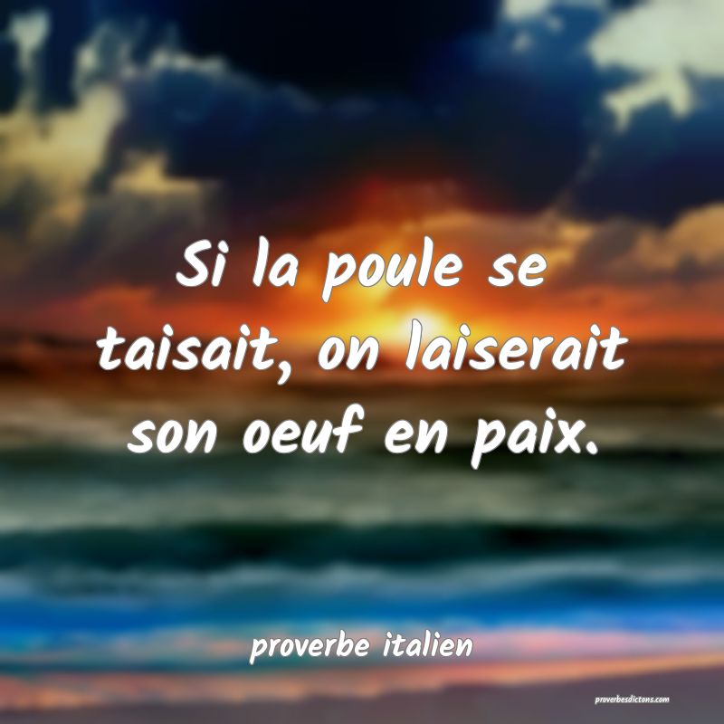  Si la poule se taisait, on laiserait son oeuf en paix.