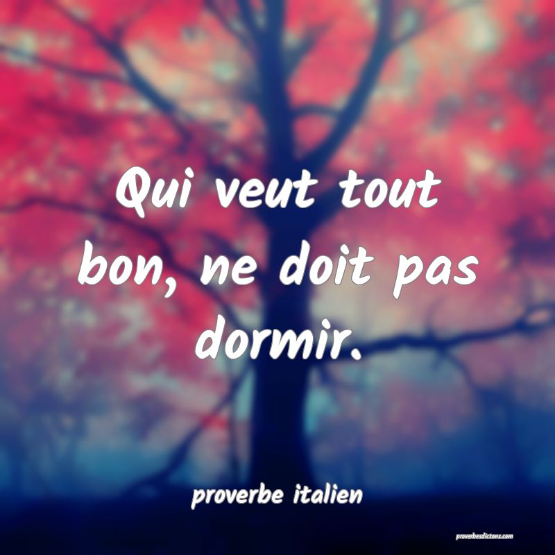  Qui veut tout bon, ne doit pas dormir.