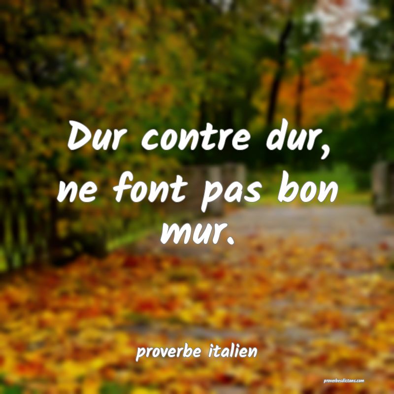  Dur contre dur, ne font pas bon mur.