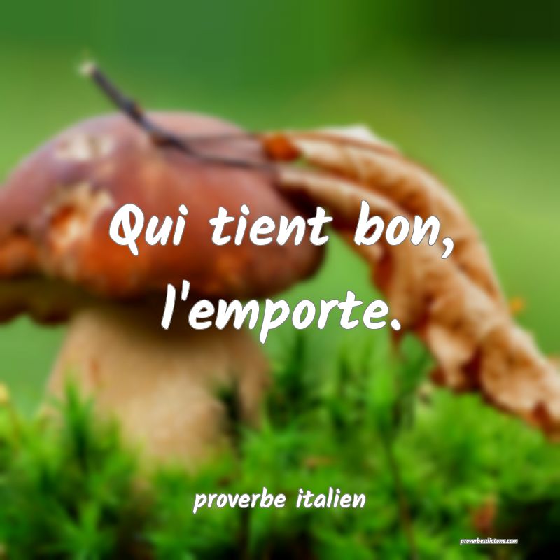  Qui tient bon, l'emporte.