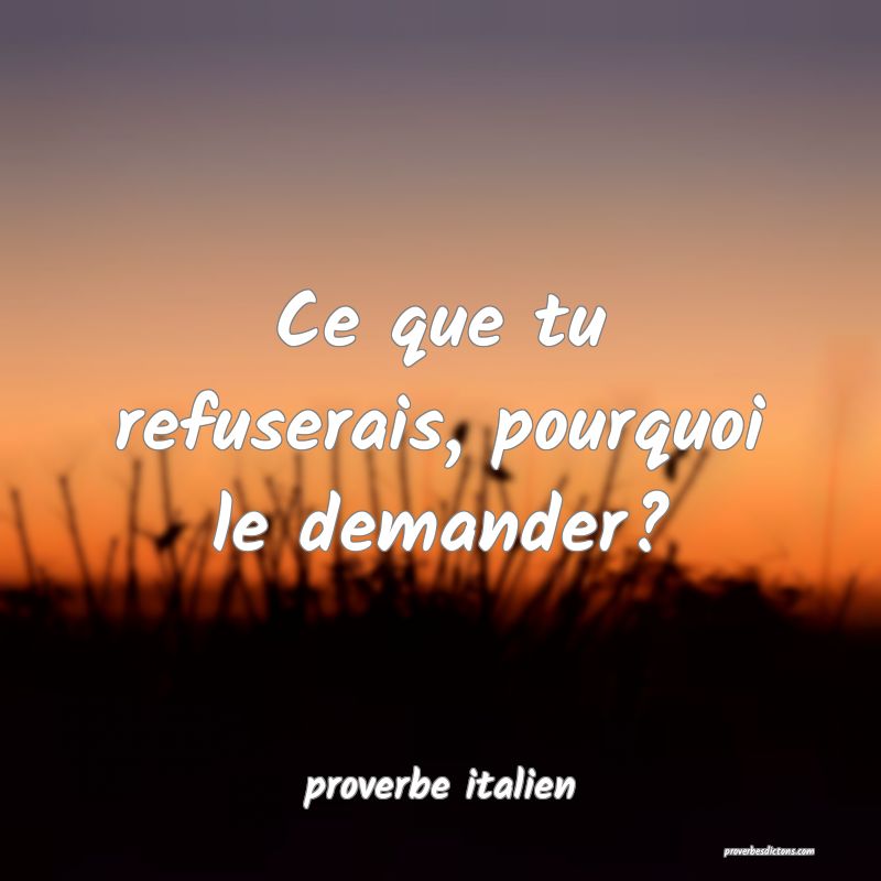  Ce que tu refuserais, pourquoi le demander?