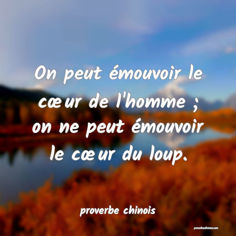 On peut émouvoir le cœur de l'homme ; on ne peut émouvoir le cœur du loup.