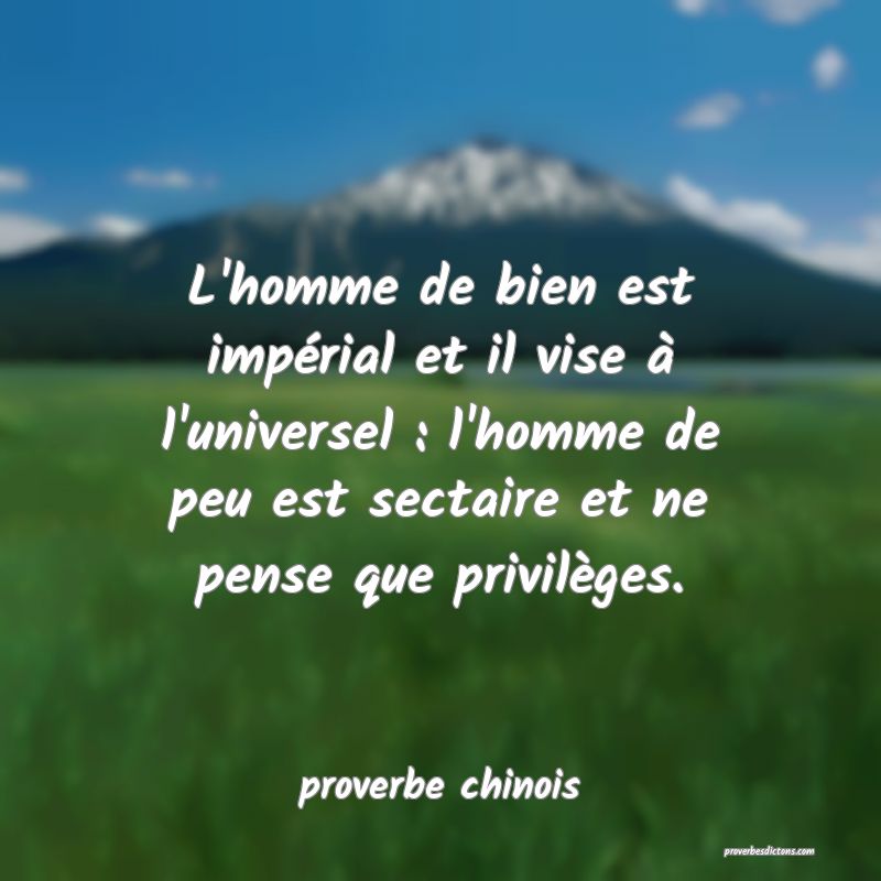 L'homme de bien est impérial et il vise à l'universel : l'homme de peu est sectaire et ne pense que privilèges.
