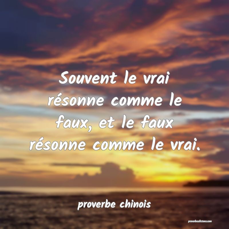  Souvent le vrai résonne comme le faux, et le faux résonne comme le vrai.