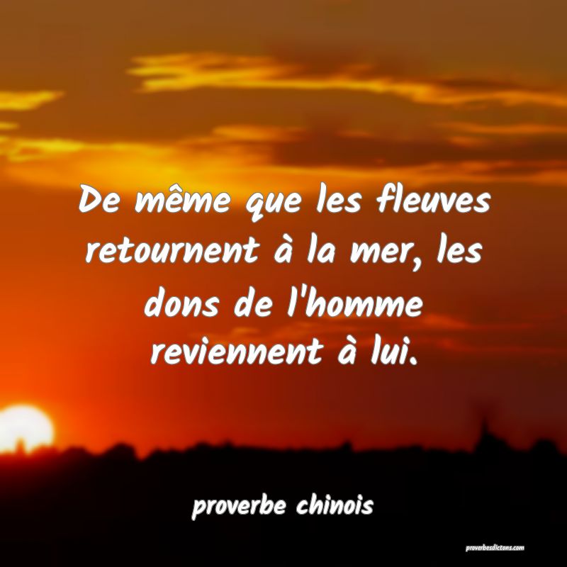  De même que les fleuves retournent à la mer, les dons de l'homme reviennent à lui.
