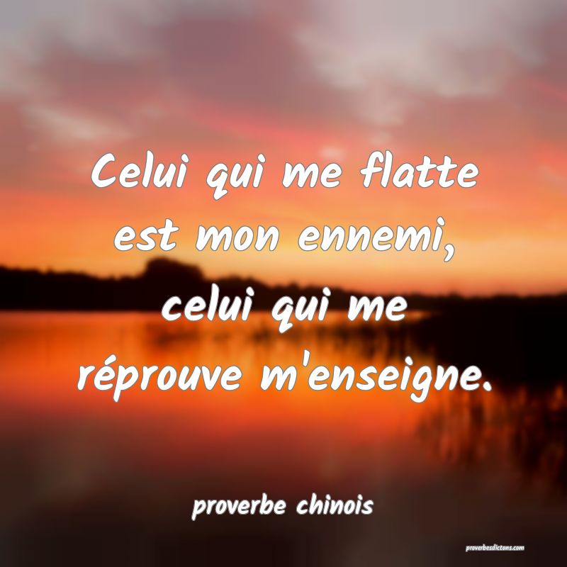  Celui qui me flatte est mon ennemi, celui qui me réprouve m'enseigne.