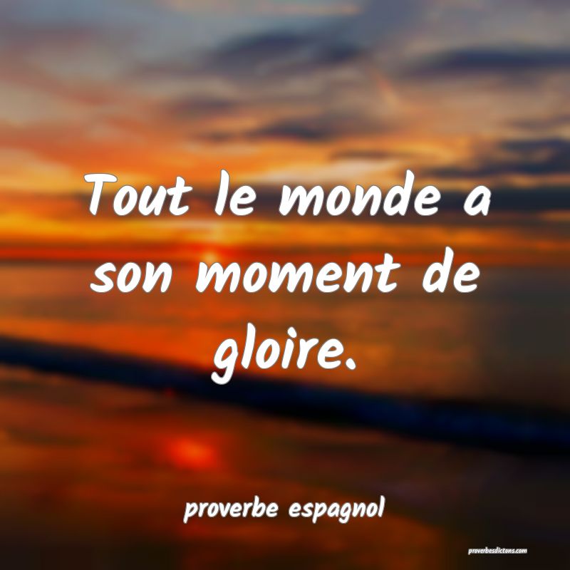  Tout le monde a son moment de gloire.