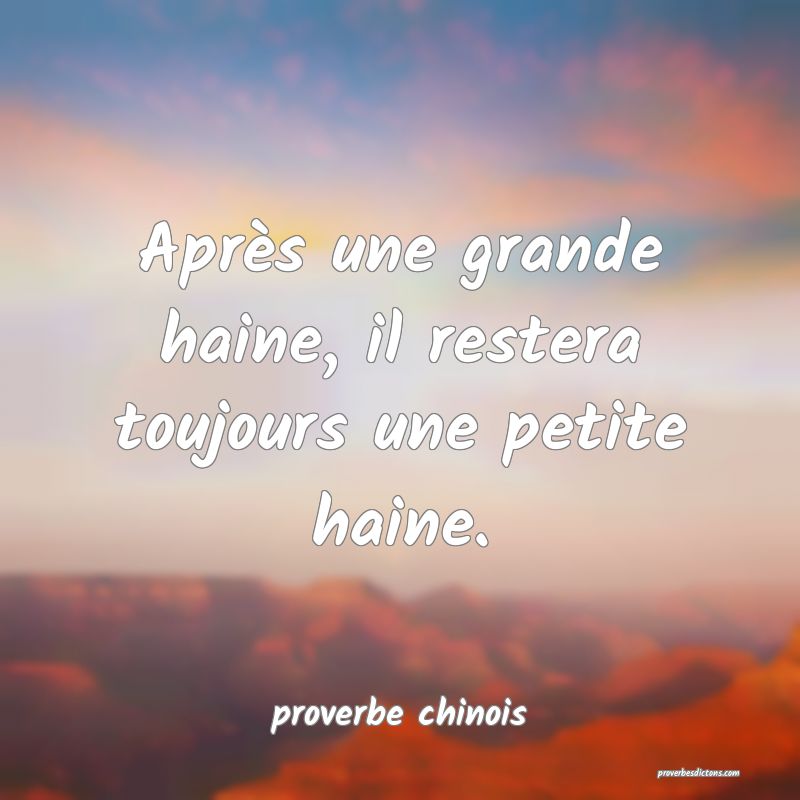  Après une grande haine, il restera toujours une petite haine.
