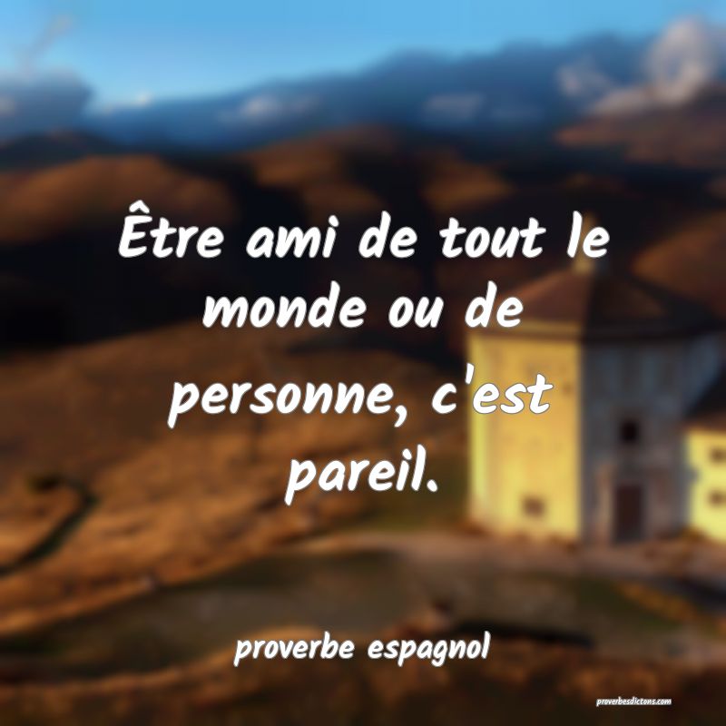  Être ami de tout le monde ou de personne, c'est pareil.