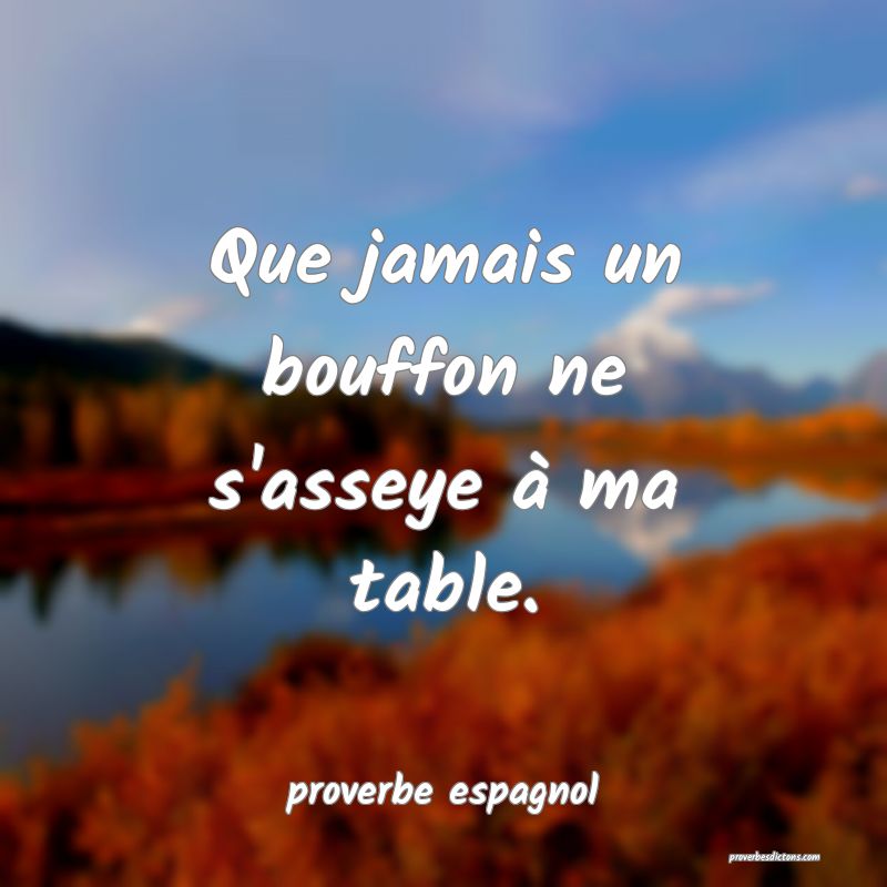  Que jamais un bouffon ne s'asseye à ma table.