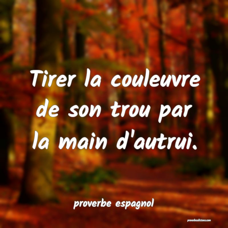  Tirer la couleuvre de son trou par la main d'autrui.