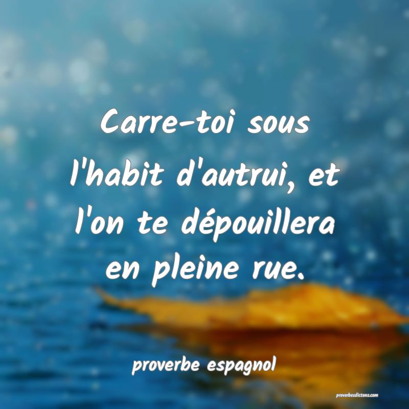  Carre-toi sous l'habit d'autrui, et l'on te dépouillera en pleine rue.