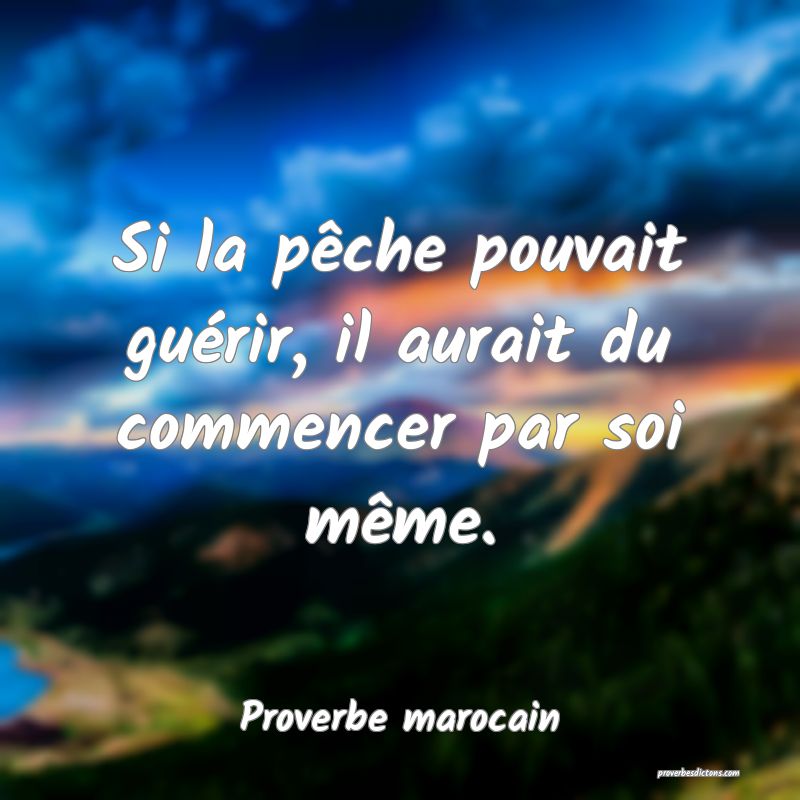  Si la pêche pouvait guérir, il aurait du commencer par soi même.