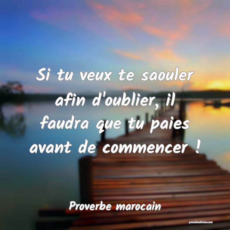  Si tu veux te saouler afin d'oublier, il faudra que tu paies avant de commencer !
