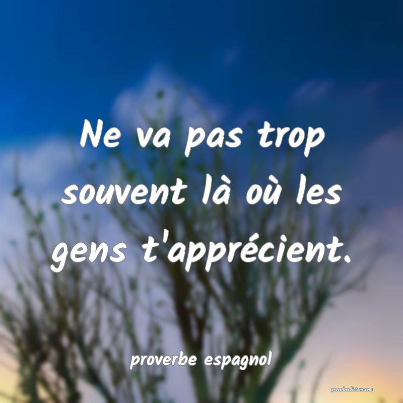  Ne va pas trop souvent là où les gens t'apprécient.