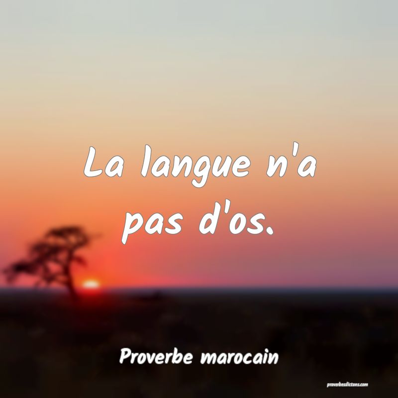  La langue n'a pas d'os.