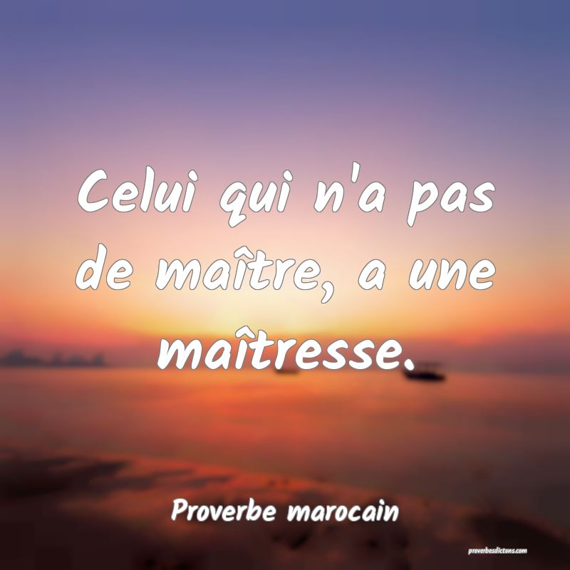  Celui qui n'a pas de maître, a une maîtresse.