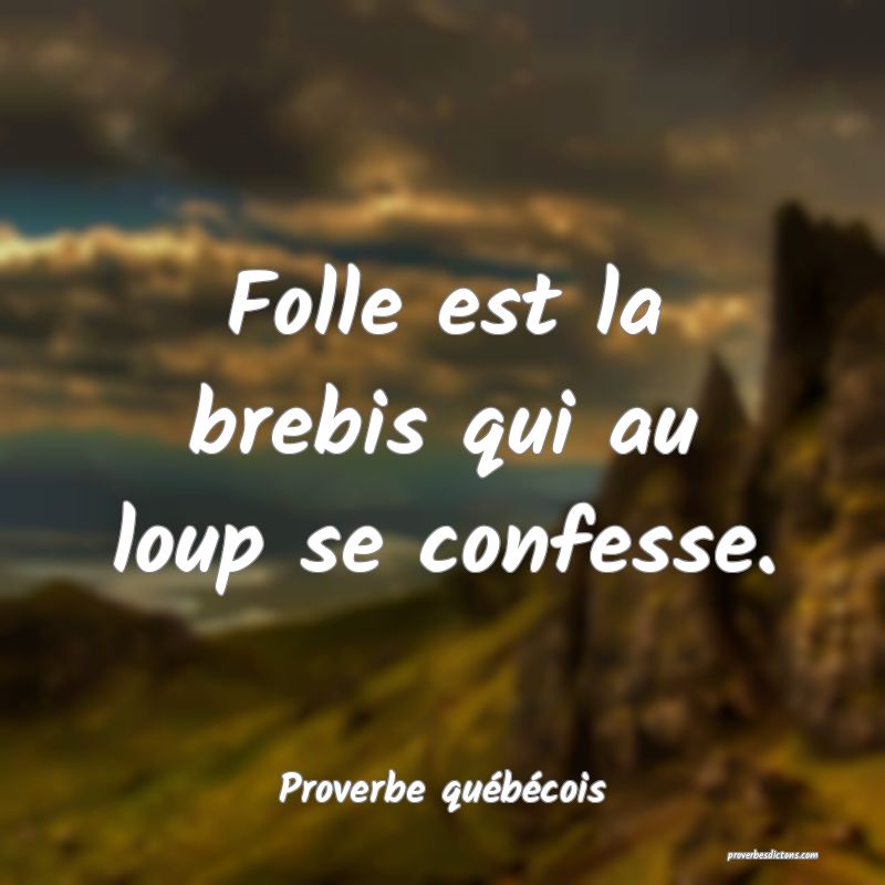  Folle est la brebis qui au loup se confesse.