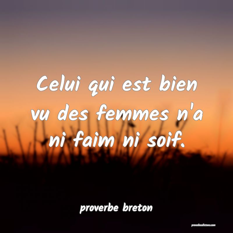 Celui qui est bien vu des femmes n'a ni faim ni soif.