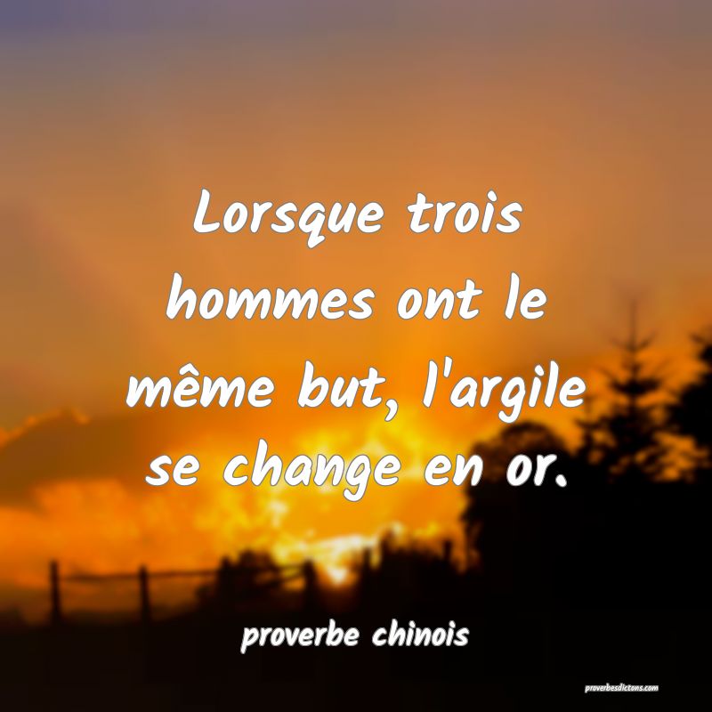  Lorsque trois hommes ont le même but, l'argile se change en or.