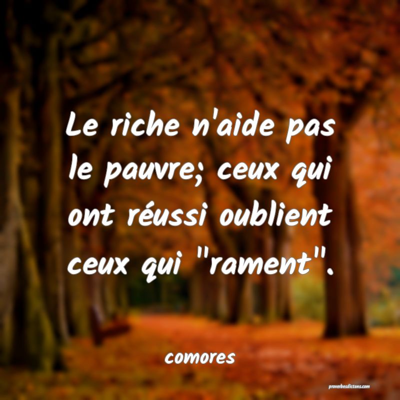 Le riche n'aide pas le pauvre; ceux qui ont réussi oublient ceux qui 