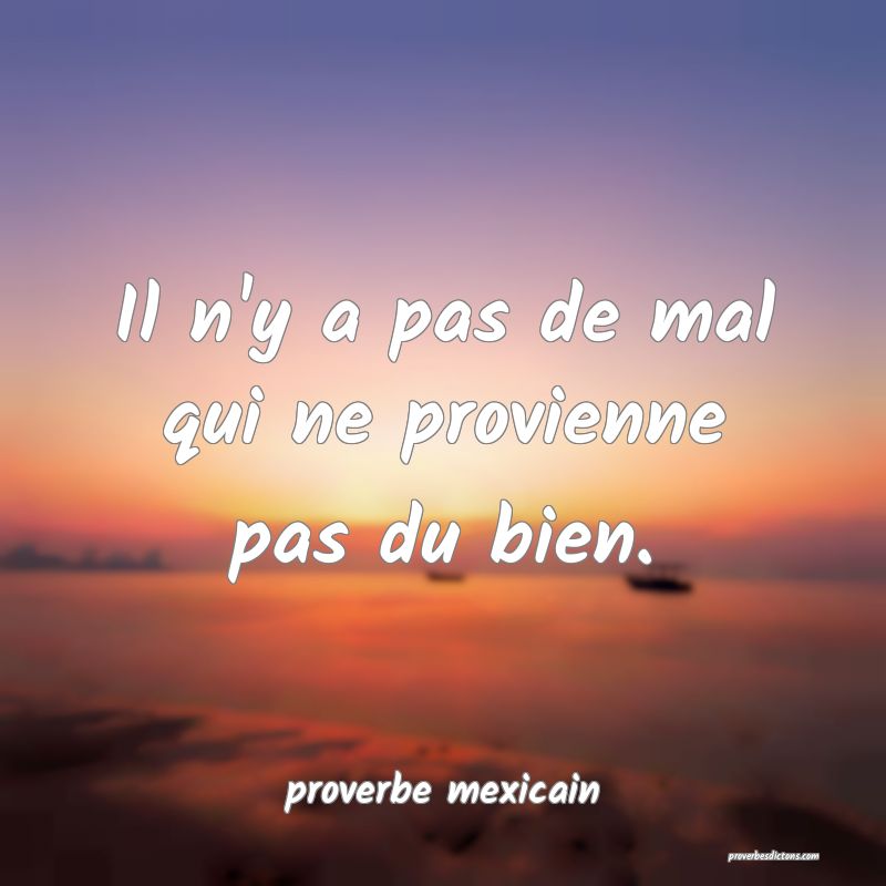  Il n'y a pas de mal qui ne provienne pas du bien.