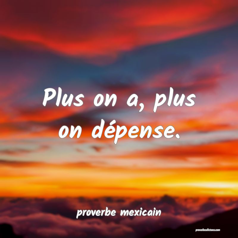  Plus on a, plus on dépense.