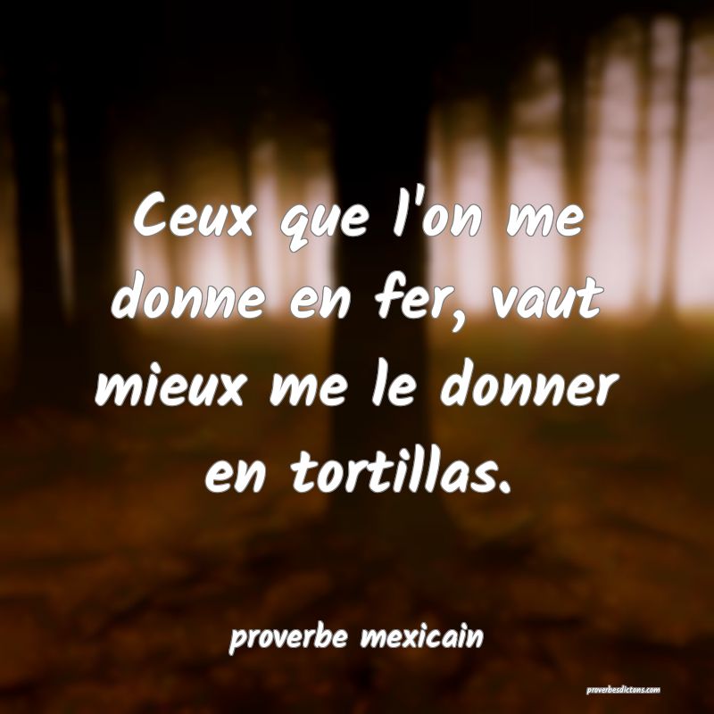  Ceux que l'on me donne en fer, vaut mieux me le donner en tortillas.