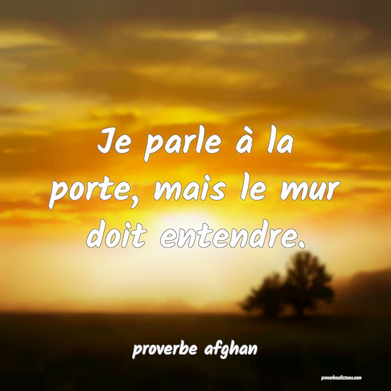  Je parle à la porte, mais le mur doit entendre.